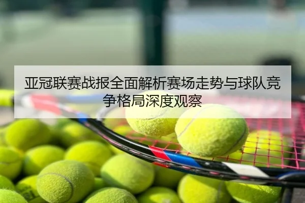 亚冠联赛战报全面解析赛场走势与球队竞争格局深度观察