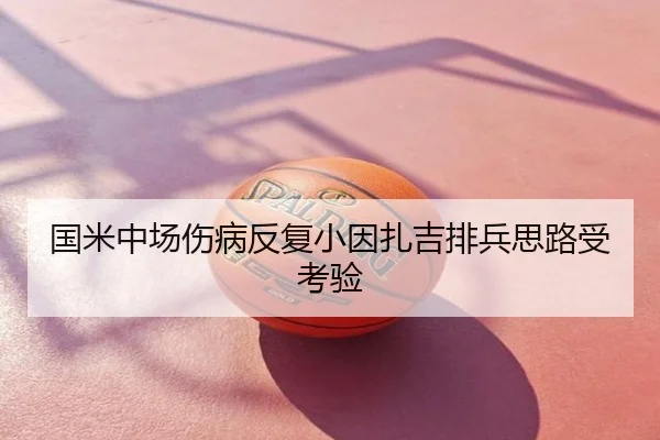 国米中场伤病反复小因扎吉排兵思路受考验
