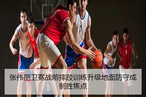 张伟丽卫冕战前摔跤训练升级地面防守成制胜焦点