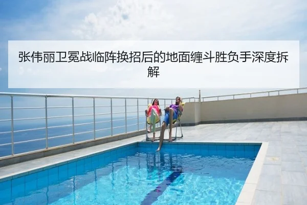 张伟丽卫冕战临阵换招后的地面缠斗胜负手深度拆解
