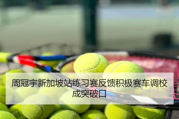 周冠宇新加坡站练习赛反馈积极赛车调校成突破口