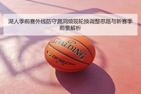 湖人季前赛外线防守漏洞频现轮换调整思路与新赛季前景解析